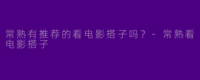 常熟有推荐的看电影搭子吗？