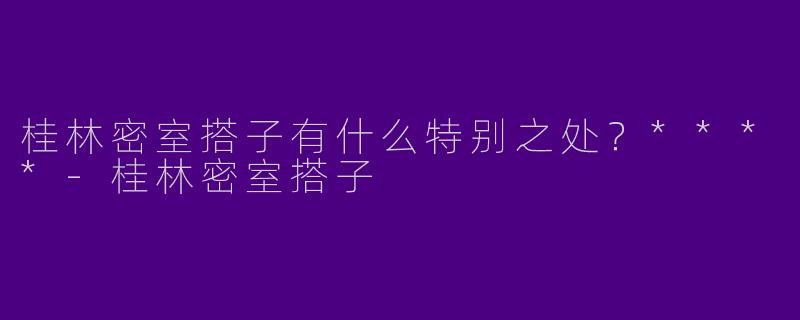 桂林密室搭子有什么特别之处？****