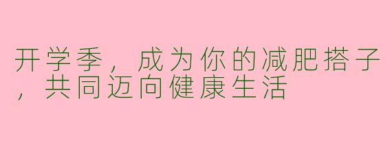 开学季，成为你的减肥搭子，共同迈向健康生活