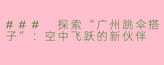 ### 探索“广州跳伞搭子”：空中飞跃的新伙伴