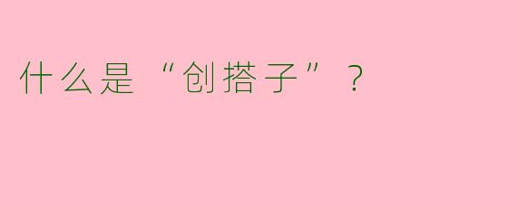 什么是“创搭子”?