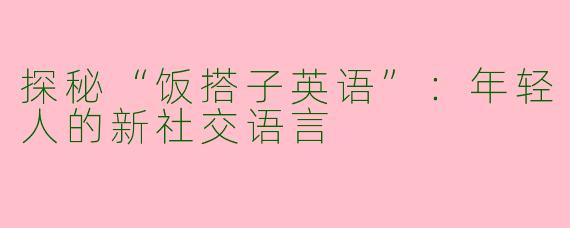 探秘“饭搭子英语”：年轻人的新社交语言