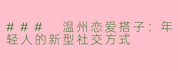 ### 温州恋爱搭子：年轻人的新型社交方式