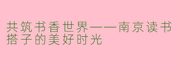 共筑书香世界——南京读书搭子的美好时光