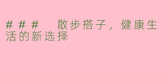 ### 散步搭子，健康生活的新选择