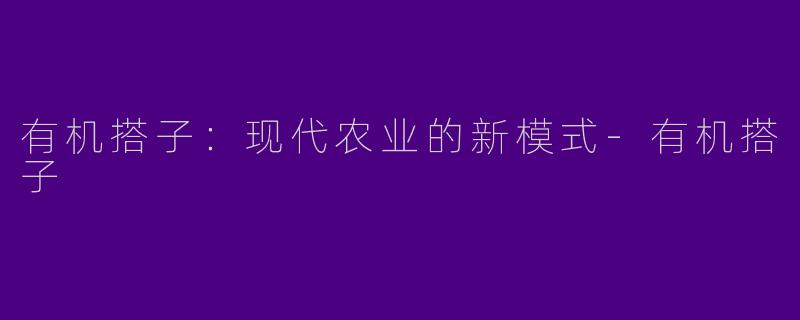 有机搭子：现代农业的新模式