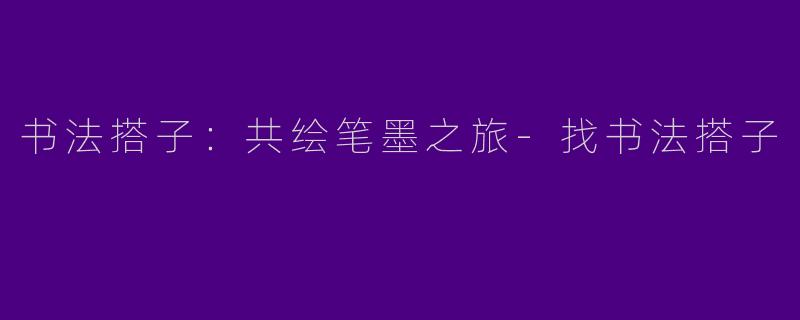 书法搭子：共绘笔墨之旅