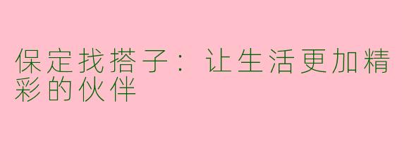 保定找搭子：让生活更加精彩的伙伴