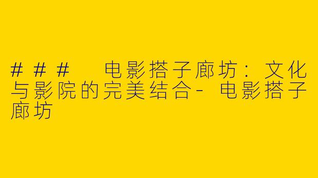 ### 电影搭子廊坊：文化与影院的完美结合