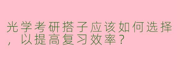 光学考研搭子应该如何选择，以提高复习效率？