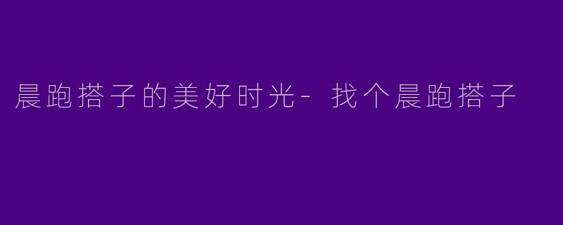 晨跑搭子的美好时光-找个晨跑搭子