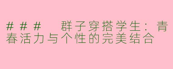 ### 群子穿搭学生：青春活力与个性的完美结合