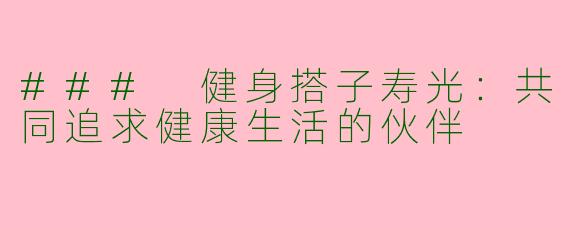 ### 健身搭子寿光：共同追求健康生活的伙伴