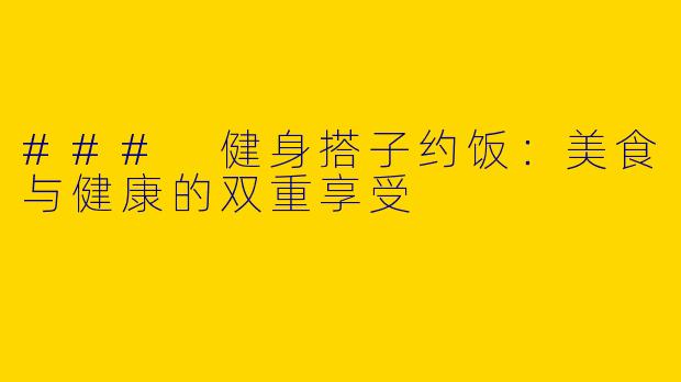 ### 健身搭子约饭：美食与健康的双重享受