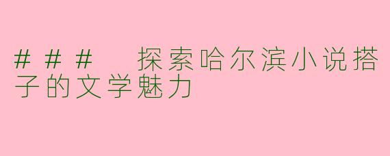 ### 探索哈尔滨小说搭子的文学魅力