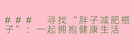 ### 寻找“胖子减肥搭子”：一起拥抱健康生活