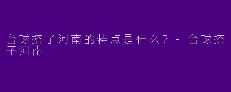 台球搭子河南的特点是什么？-台球搭子河南