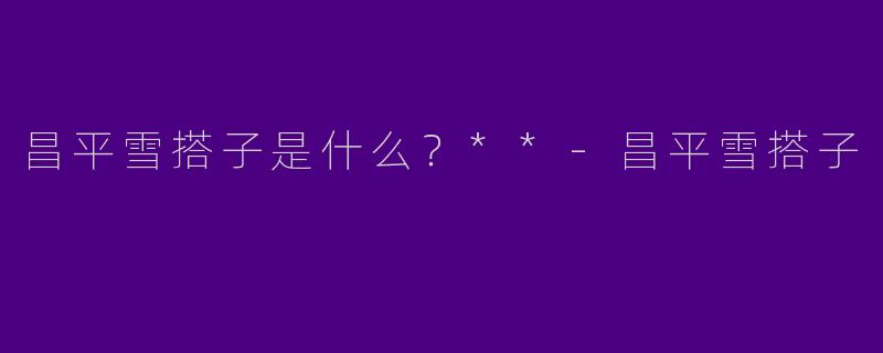 昌平雪搭子是什么？**