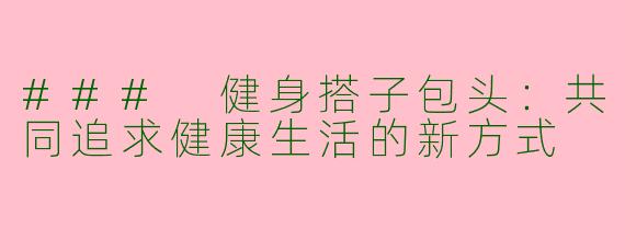 ### 健身搭子包头：共同追求健康生活的新方式