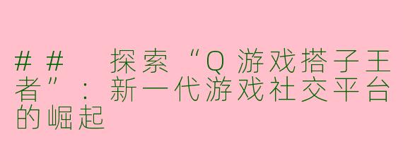 ## 探索“Q游戏搭子王者”：新一代游戏社交平台的崛起