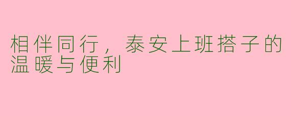 相伴同行,泰安上班搭子的温暖与便利