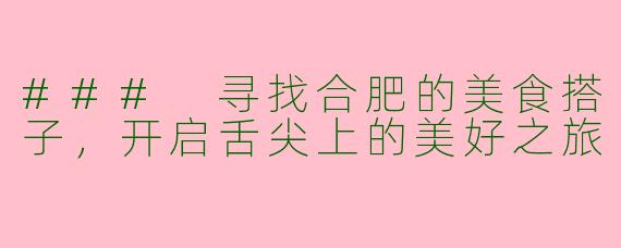 ### 寻找合肥的美食搭子，开启舌尖上的美好之旅
