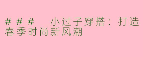### 小过子穿搭：打造春季时尚新风潮