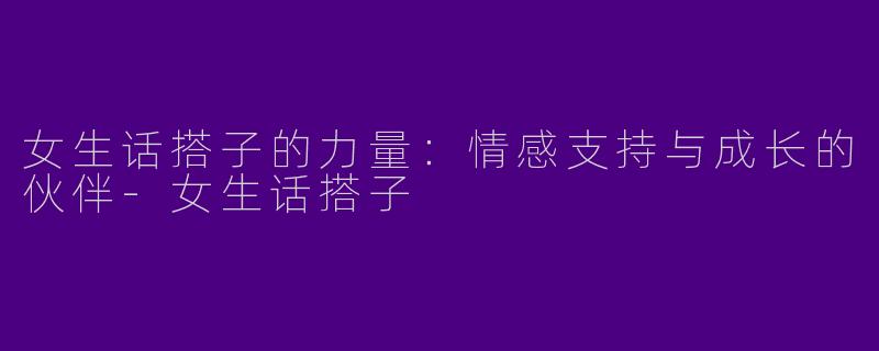女生话搭子的力量:情感支持与成长的伙伴