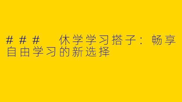 ### 休学学习搭子:畅享自由学习的新选择