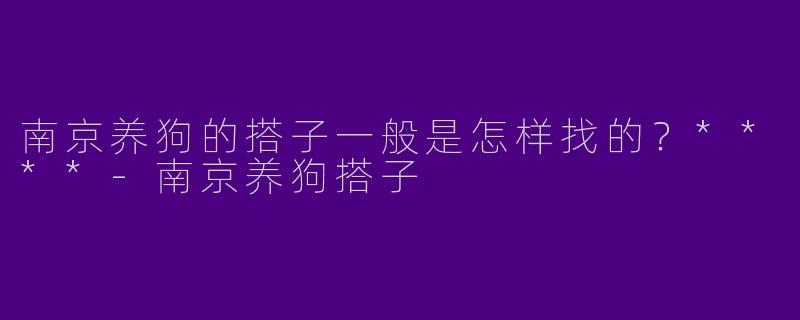 南京养狗的搭子一般是怎样找的？****