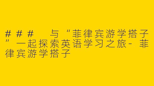 ### 与“菲律宾游学搭子”一起探索英语学习之旅