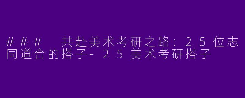 ### 共赴美术考研之路:25位志同道合的搭子