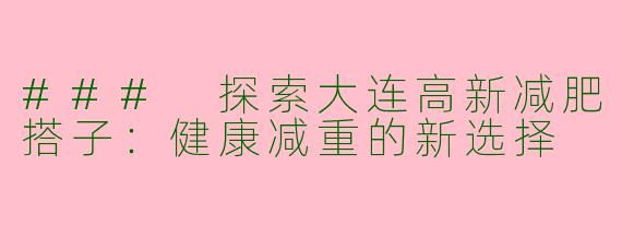 ### 探索大连高新减肥搭子：健康减重的新选择