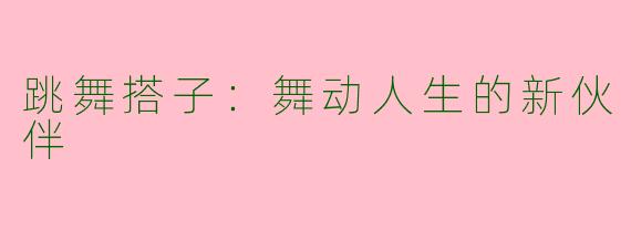 跳舞搭子：舞动人生的新伙伴