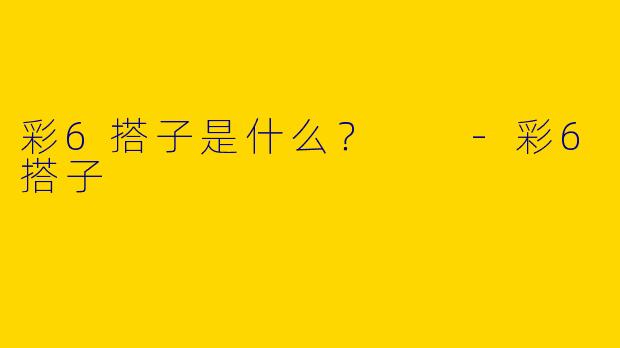 彩6搭子是什么？  
