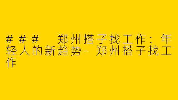 ### 郑州搭子找工作：年轻人的新趋势