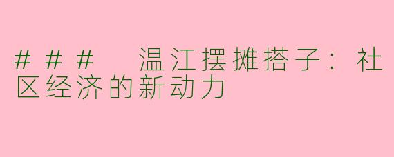 ### 温江摆摊搭子：社区经济的新动力