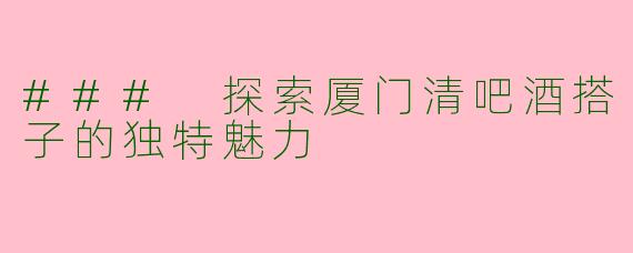 ### 探索厦门清吧酒搭子的独特魅力