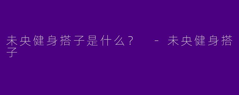 未央健身搭子是什么？ -未央健身搭子