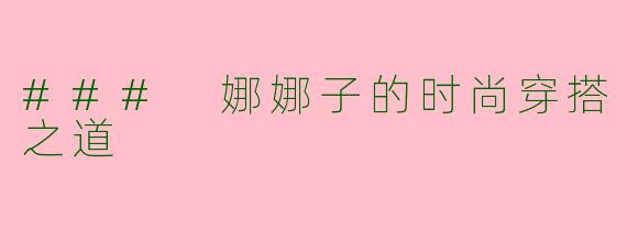 ### 娜娜子的时尚穿搭之道