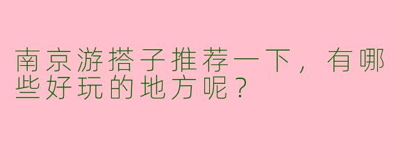 南京游搭子推荐一下,有哪些好玩的地方呢?