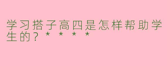 学习搭子高四是怎样帮助学生的？****
