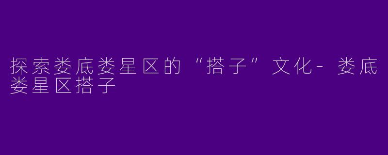 探索娄底娄星区的“搭子”文化