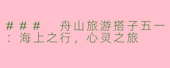 ### 舟山旅游搭子五一：海上之行，心灵之旅