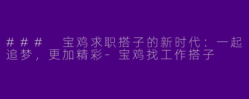 ### 宝鸡求职搭子的新时代：一起追梦，更加精彩