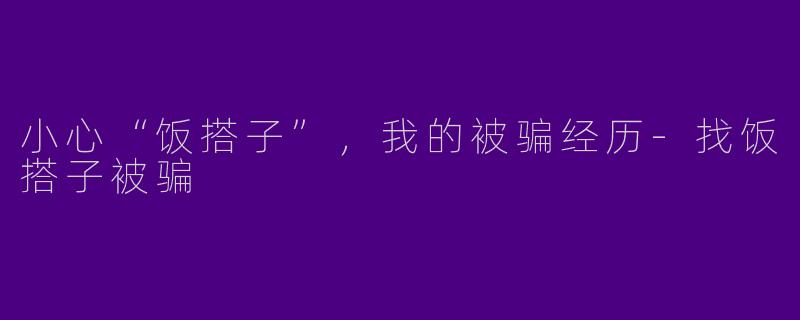 小心“饭搭子”，我的被骗经历-找饭搭子被骗