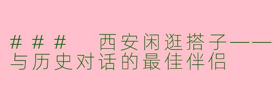 ### 西安闲逛搭子——与历史对话的最佳伴侣