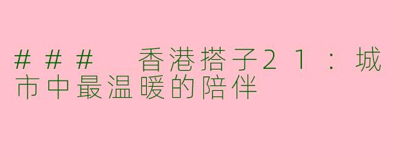 ### 香港搭子21：城市中最温暖的陪伴