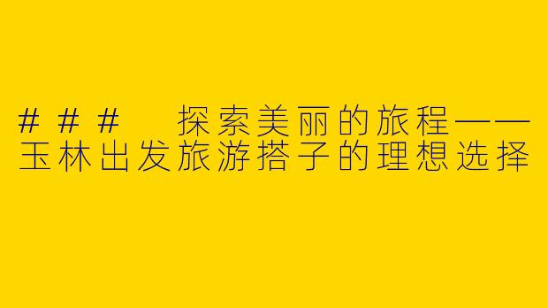### 探索美丽的旅程——玉林出发旅游搭子的理想选择