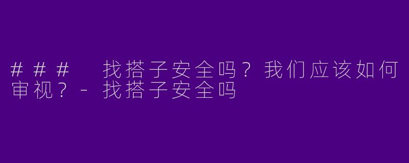 ### 找搭子安全吗？我们应该如何审视？-找搭子安全吗